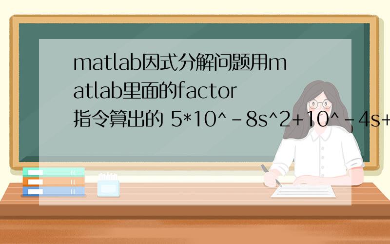 matlab因式分解问题用matlab里面的factor指令算出的 5*10^-8s^2+10^-4s+1 的因式分解结果好奇怪啊,谁能帮我算下啊.