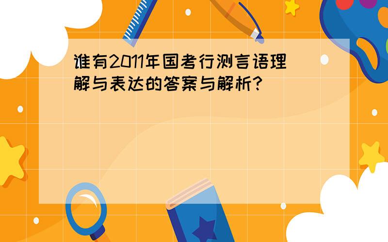 谁有2011年国考行测言语理解与表达的答案与解析?