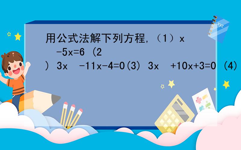 用公式法解下列方程,（1）x²-5x=6 (2) 3x²-11x-4=0(3) 3x²+10x+3=0 (4) 6t²-13t-5=0