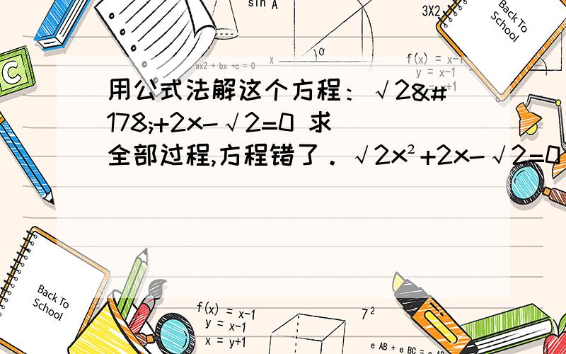 用公式法解这个方程：√2²+2x-√2=0 求全部过程,方程错了。√2x²+2x-√2=0