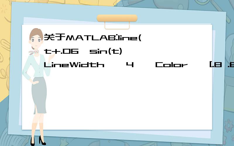 关于MATLAB:line(t+.06,sin(t),'LineWidth',4,'Color',[.8 .8 .8]);那位大侠知道呀,请指导下细佬!是在帮助文档里的一句话,关于line函数