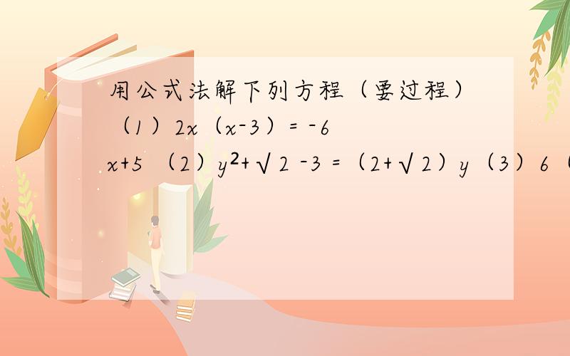 用公式法解下列方程（要过程）（1）2x（x-3）= -6x+5 （2）y²+√2 -3 =（2+√2）y（3）6（a+3）=a（a+3） （4）（2x-1）（x-1）=2