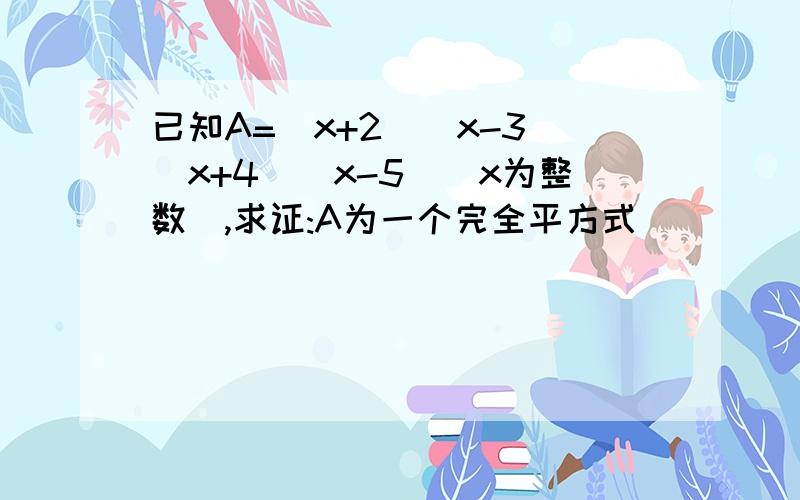 已知A=(x+2)(x-3)(x+4)(x-5)(x为整数),求证:A为一个完全平方式