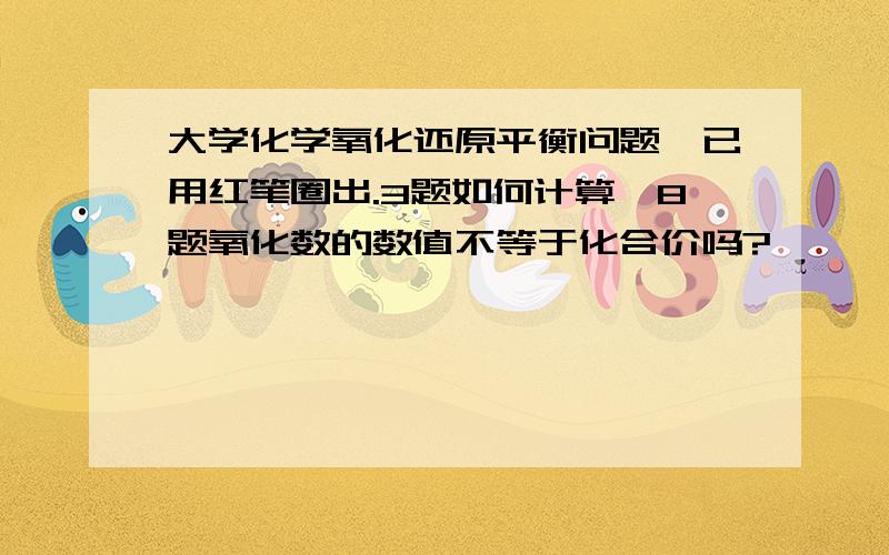 大学化学氧化还原平衡问题,已用红笔圈出.3题如何计算,8题氧化数的数值不等于化合价吗?