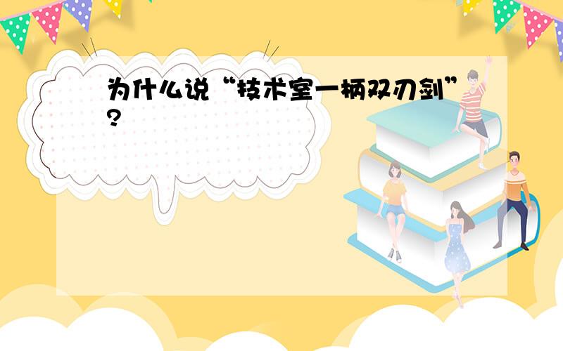 为什么说“技术室一柄双刃剑”?