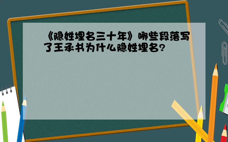 《隐姓埋名三十年》哪些段落写了王承书为什么隐姓埋名?