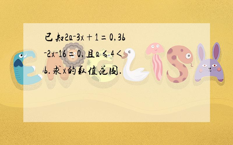 已知2a-3x+1=0,3b-2x-16=0,且a≤4＜b.求x的取值范围.