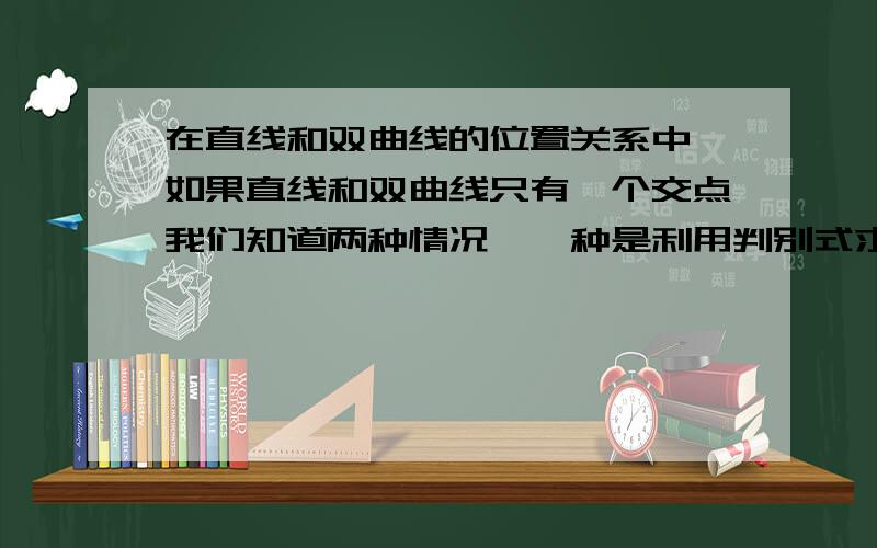 在直线和双曲线的位置关系中,如果直线和双曲线只有一个交点我们知道两种情况,一种是利用判别式求直线和双曲线相切的情况,另一种是直线和渐近线平行.我想说为什么要分两种情况,判别