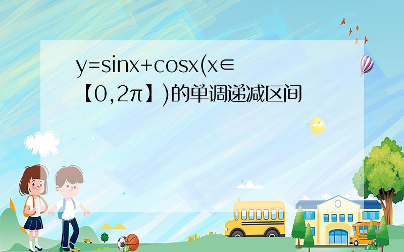 y=sinx+cosx(x∈【0,2π】)的单调递减区间