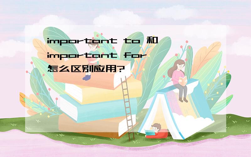 important to 和important for 怎么区别应用?