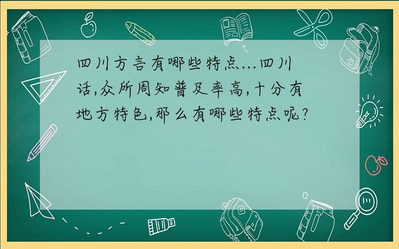 四川方言有哪些特点...四川话,众所周知普及率高,十分有地方特色,那么有哪些特点呢?