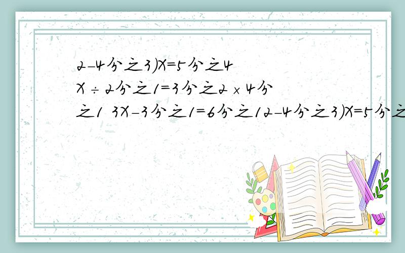 2－4分之3）X=5分之4 X÷2分之1=3分之2×4分之1 3X－3分之1=6分之12－4分之3）X=5分之4 X÷2分之1=3分之2×4分之1 3X－3分之1=6分之1