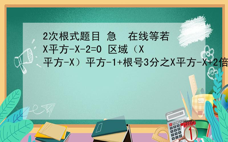 2次根式题目 急  在线等若X平方-X-2=0 区域（X平方-X）平方-1+根号3分之X平方-X+2倍根号3的值