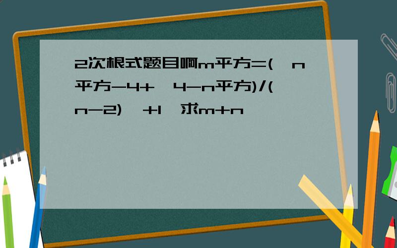 2次根式题目啊m平方=(√n平方-4+√4-n平方)/(n-2)  +1  求m+n