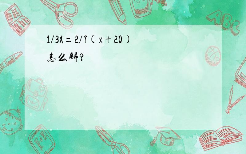 1/3X=2/7(x+20)怎么解?