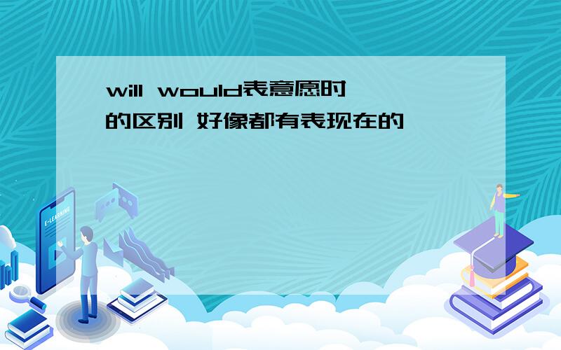 will would表意愿时的区别 好像都有表现在的