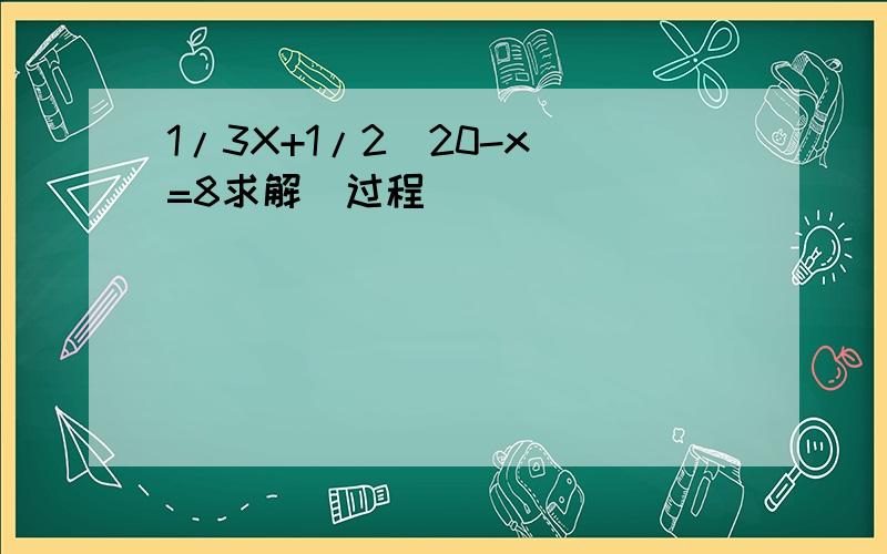 1/3X+1/2(20-x)=8求解（过程）