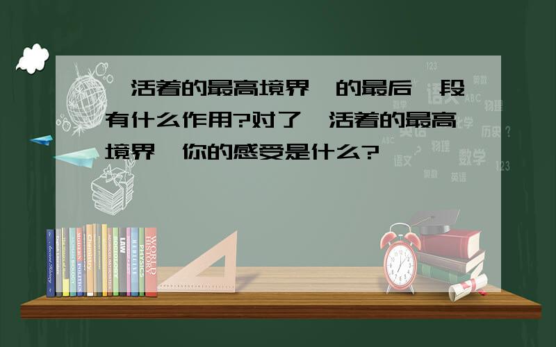 《活着的最高境界》的最后一段有什么作用?对了《活着的最高境界》你的感受是什么?