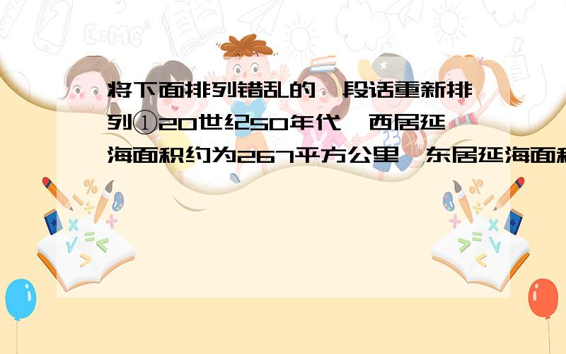 将下面排列错乱的一段话重新排列①20世纪50年代,西居延海面积约为267平方公里,东居延海面积约为35平方公里.②这些湿地是重要的生态屏障,对调节区域气候、防风固沙起到十分重要的作用.