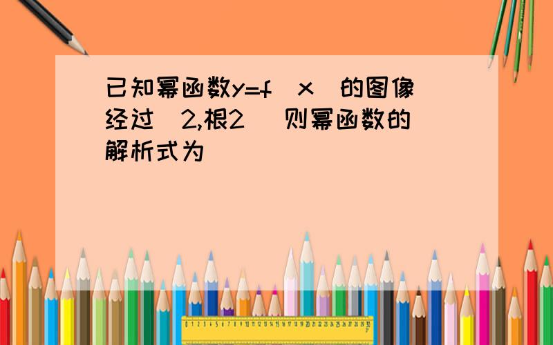 已知幂函数y=f(x)的图像经过(2,根2) 则幂函数的解析式为