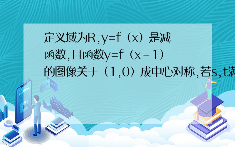 定义域为R,y=f（x）是减函数,且函数y=f（x-1）的图像关于（1,0）成中心对称,若s,t满足不等式f（s²-2s）≤-f（2t-t²）,则当1≤s≤4时,t/s的取值范围是