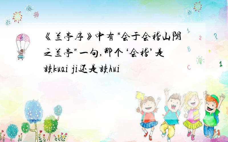 《兰亭序》中有“会于会稽山阴之兰亭”一句,那个‘会稽’是读kuai ji还是读hui