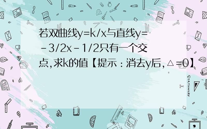 若双曲线y=k/x与直线y=-3/2x-1/2只有一个交点,求k的值【提示：消去y后,△=0】