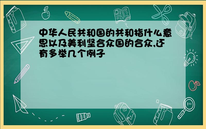 中华人民共和国的共和指什么意思以及美利坚合众国的合众,还有多举几个例子