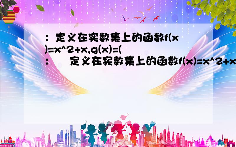 ：定义在实数集上的函数f(x)=x^2+x,g(x)=(：    定义在实数集上的函数f(x)=x^2+x, g(x)=(1/3)x^3-2x+m. 若f(x)＞=g(x)对任意的x€[-4,4]恒成立,求实数m的取值范围  我的方法是 利用f(x)的最小值大于g(x)的