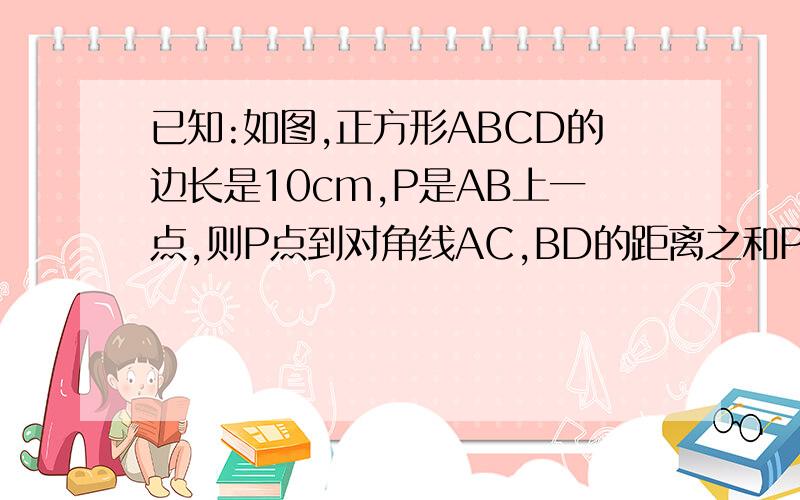 已知:如图,正方形ABCD的边长是10cm,P是AB上一点,则P点到对角线AC,BD的距离之和PM+PN=（）cm