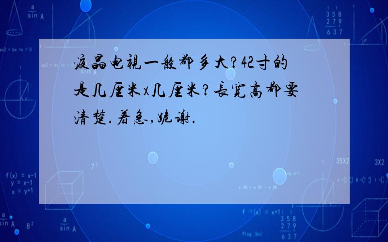 液晶电视一般都多大?42寸的是几厘米x几厘米?长宽高都要清楚.着急,跪谢.