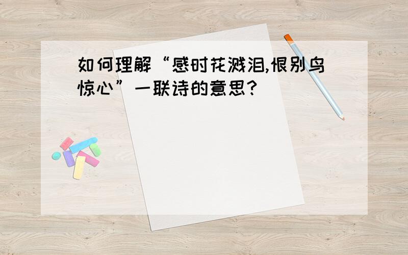 如何理解“感时花溅泪,恨别鸟惊心”一联诗的意思?