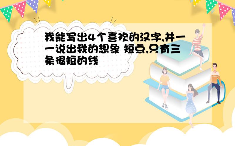 我能写出4个喜欢的汉字,并一一说出我的想象 短点,只有三条很短的线