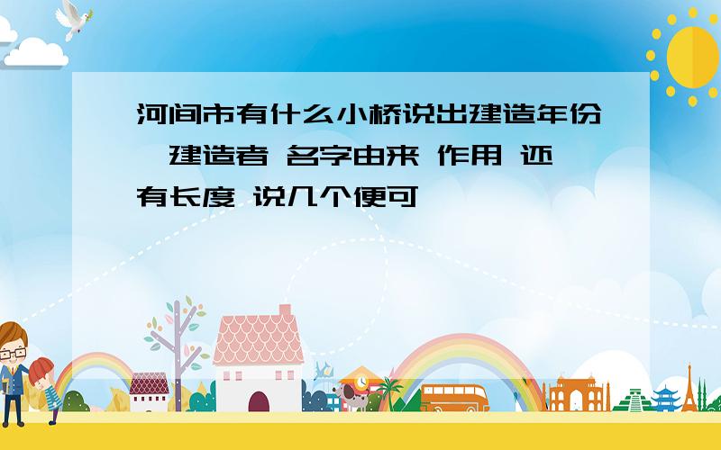 河间市有什么小桥说出建造年份,建造者 名字由来 作用 还有长度 说几个便可