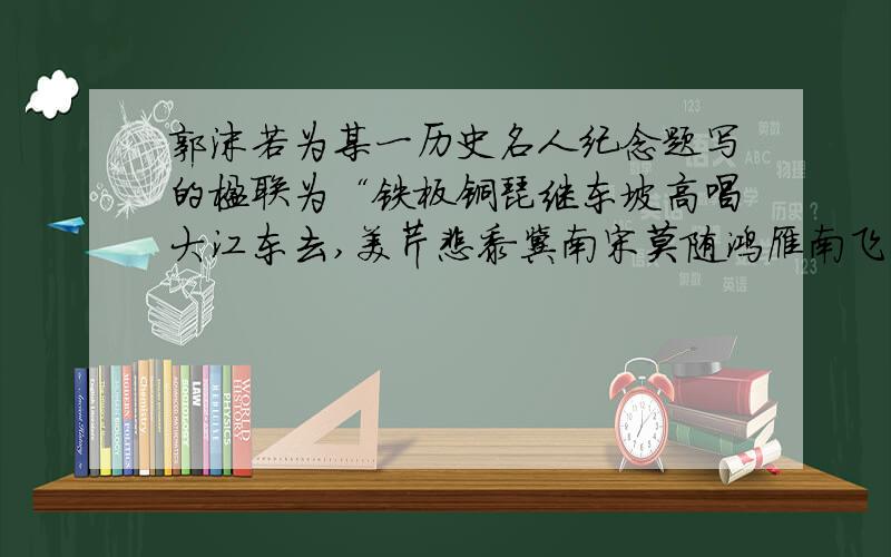 郭沫若为某一历史名人纪念题写的楹联为“铁板铜琵继东坡高唱大江东去,美芹悲黍冀南宋莫随鸿雁南飞.”这历史名人是A苏东坡B李清照C辛弃疾D陆游答案是C           , B 和D 为什么不对呢