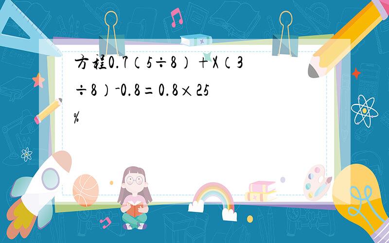 方程0.7（5÷8）+X（3÷8）-0.8=0.8×25%