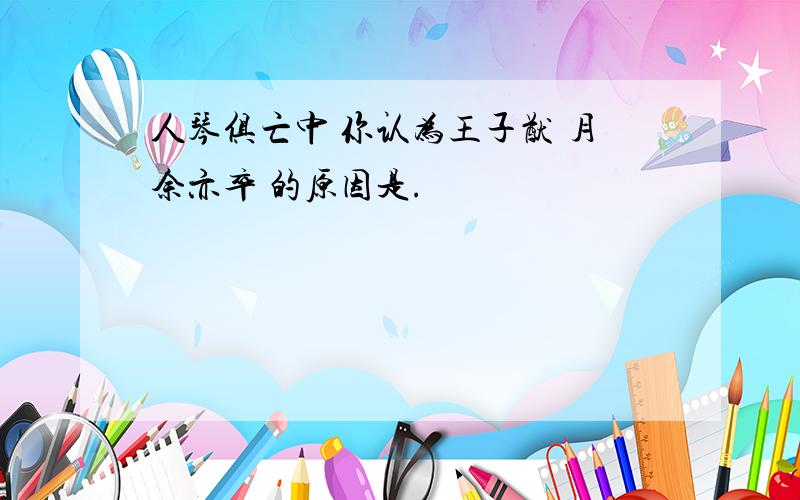 人琴俱亡中 你认为王子猷 月余亦卒 的原因是.