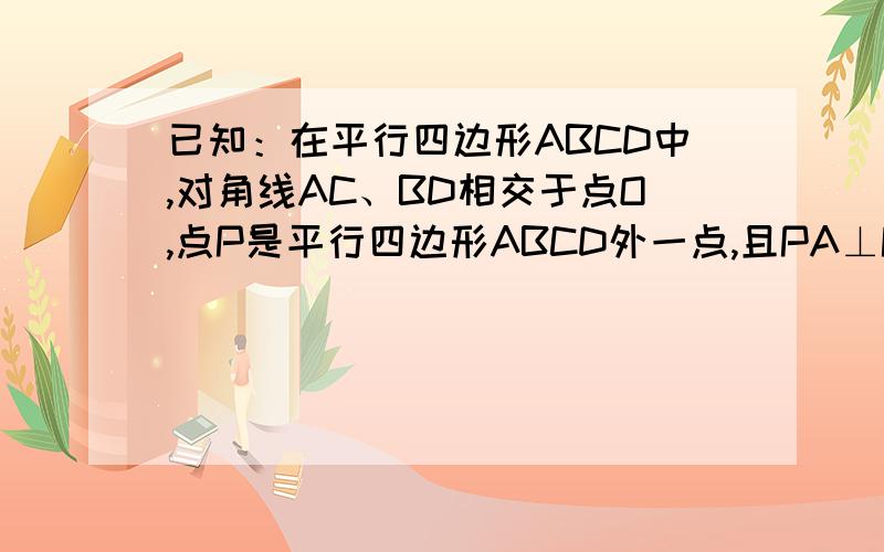 已知：在平行四边形ABCD中,对角线AC、BD相交于点O,点P是平行四边形ABCD外一点,且PA⊥PC,PB⊥PD,垂足为P.求证：四边形ABCD为矩形!