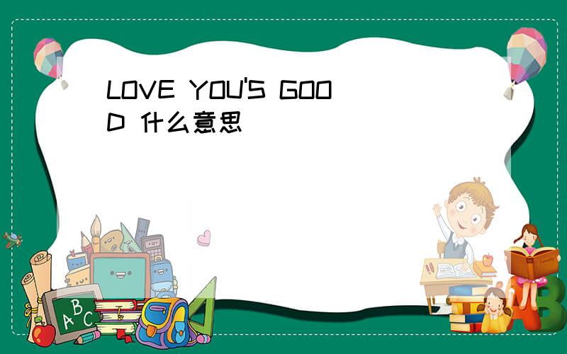 LOVE YOU'S GOOD 什么意思