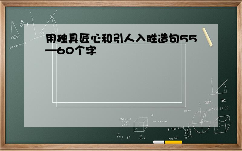 用独具匠心和引人入胜造句55—60个字