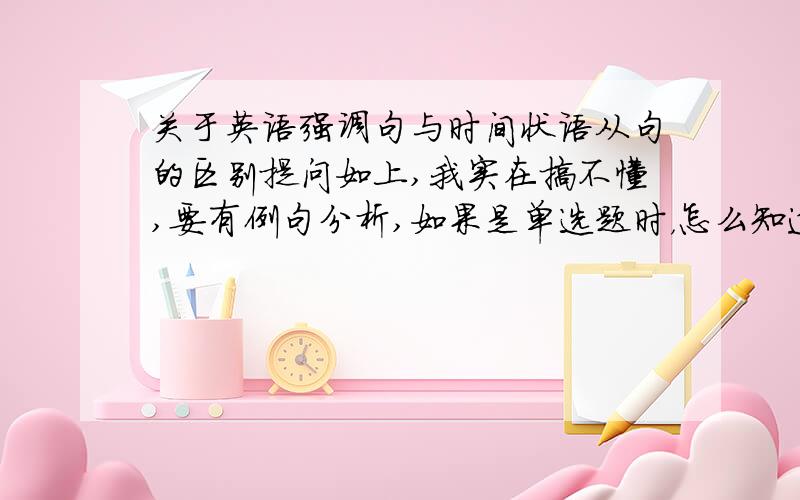 关于英语强调句与时间状语从句的区别提问如上,我实在搞不懂,要有例句分析,如果是单选题时，怎么知道选哪个？