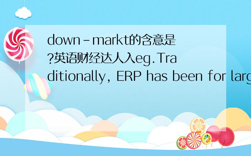 down-markt的含意是?英语财经达人入eg.Traditionally, ERP has been for large organizations. But over the years, the software providers have gone down-market, which is Intelligroup's sweet spot.