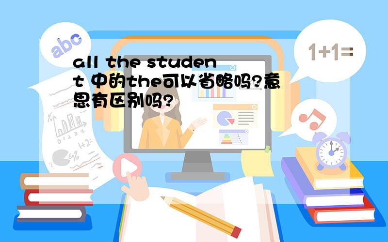 all the student 中的the可以省略吗?意思有区别吗?