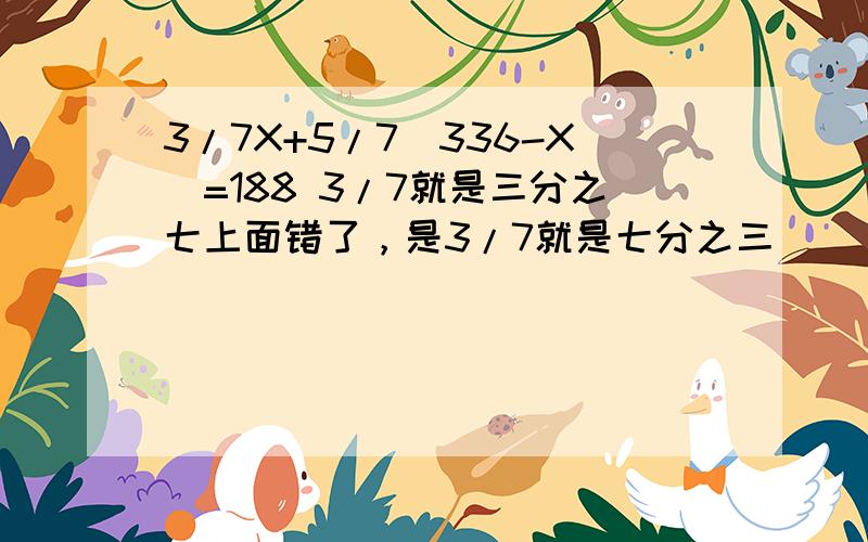 3/7X+5/7（336-X）=188 3/7就是三分之七上面错了，是3/7就是七分之三