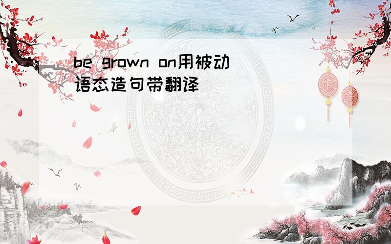 be grown on用被动语态造句带翻译