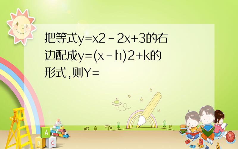 把等式y=x2-2x+3的右边配成y=(x-h)2+k的形式,则Y=