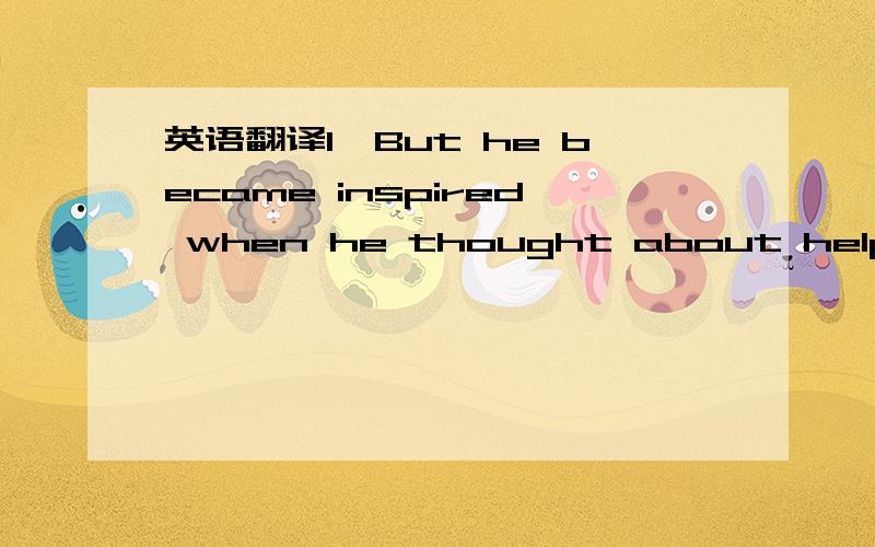 英语翻译1、But he became inspired when he thought about helping ordinary people exposed to cholera.2、Neither its cause nor its cure was understood.3、So many thousands of terrified people died every time there was an outbreak.4、The first su