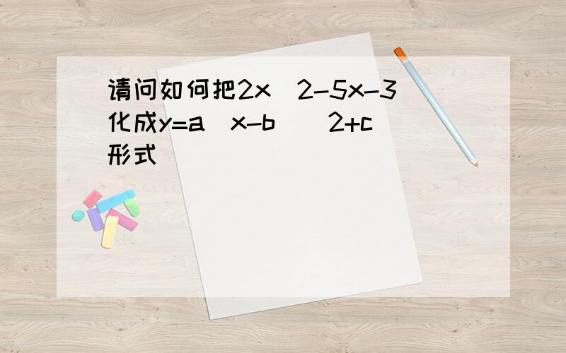 请问如何把2x^2-5x-3化成y=a(x-b)^2+c形式