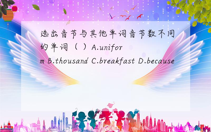 选出音节与其他单词音节数不同的单词（ ）A.uniform B.thousand C.breakfast D.because