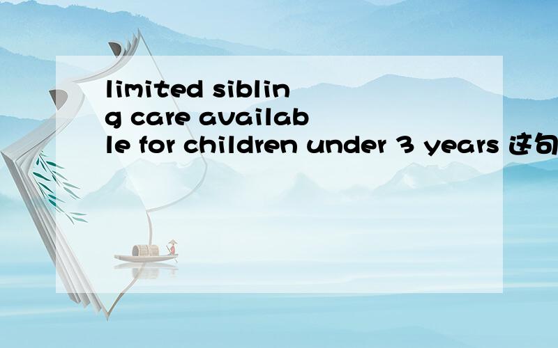 limited sibling care available for children under 3 years 这句话怎么翻译